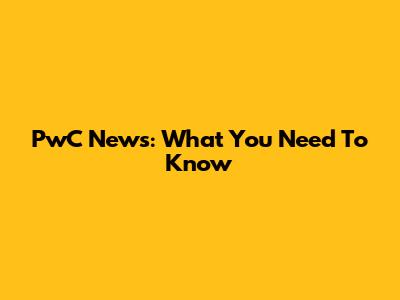 PwC News: What You Need To Know