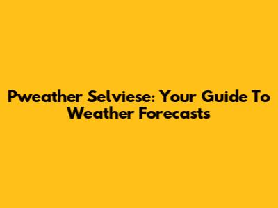 Pweather Selviese: Your Guide To Weather Forecasts