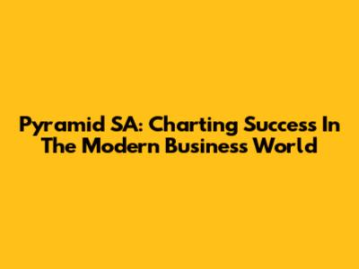 Pyramid SA: Charting Success In The Modern Business World