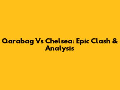Qarabag Vs Chelsea: Epic Clash & Analysis