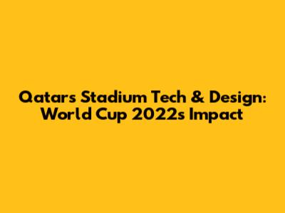 Qatar's Stadium Tech & Design: World Cup 2022's Impact