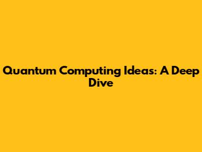Quantum Computing Ideas: A Deep Dive