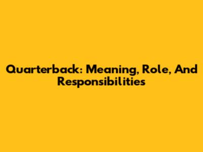 Quarterback: Meaning, Role, And Responsibilities