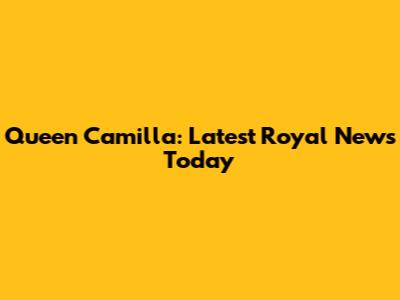 Queen Camilla: Latest Royal News Today