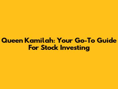 Queen Kamilah: Your Go-To Guide For Stock Investing