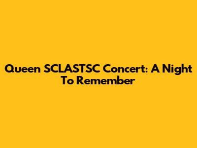 Queen SCLASTSC Concert: A Night To Remember