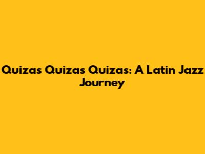 Quizas Quizas Quizas: A Latin Jazz Journey