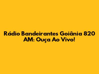 Rádio Bandeirantes Goiânia 820 AM: Ouça Ao Vivo!