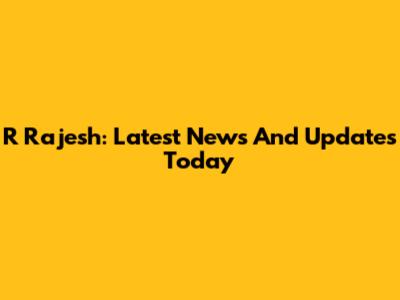 R Rajesh: Latest News And Updates Today