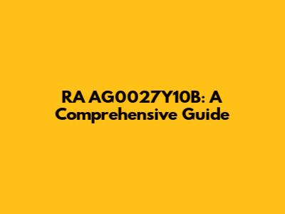 RA AG0027Y10B: A Comprehensive Guide