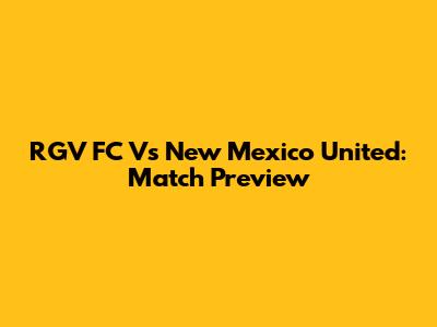 RGV FC Vs New Mexico United: Match Preview