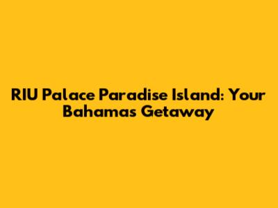 RIU Palace Paradise Island: Your Bahamas Getaway