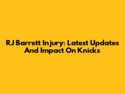 RJ Barrett Injury: Latest Updates And Impact On Knicks