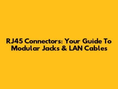 RJ45 Connectors: Your Guide To Modular Jacks & LAN Cables