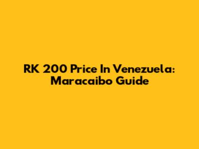 RK 200 Price In Venezuela: Maracaibo Guide