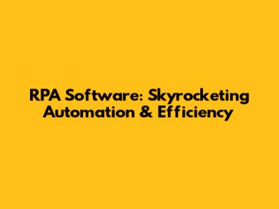 RPA Software: Skyrocketing Automation & Efficiency