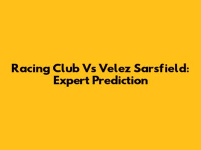 Racing Club Vs Velez Sarsfield: Expert Prediction
