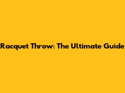 Racquet Throw: The Ultimate Guide