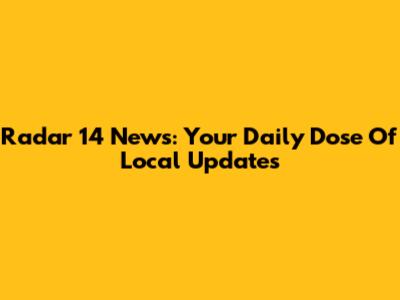 Radar 14 News: Your Daily Dose Of Local Updates