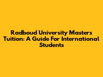 Radboud University Master's Tuition: A Guide For International Students