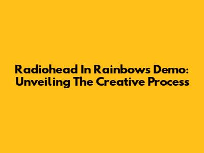 Radiohead In Rainbows Demo: Unveiling The Creative Process