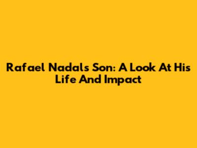 Rafael Nadal's Son: A Look At His Life And Impact