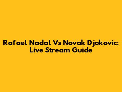 Rafael Nadal Vs Novak Djokovic: Live Stream Guide