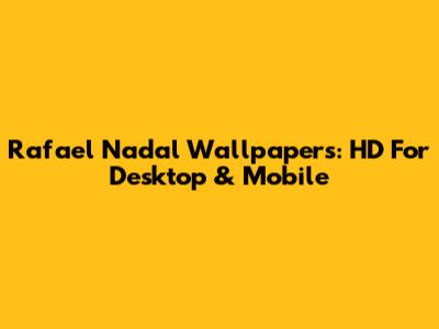 Rafael Nadal Wallpapers: HD For Desktop & Mobile