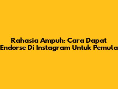 Rahasia Ampuh: Cara Dapat Endorse Di Instagram Untuk Pemula