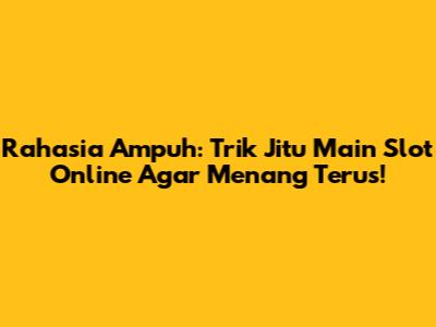 Rahasia Ampuh: Trik Jitu Main Slot Online Agar Menang Terus!