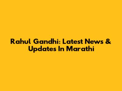 Rahul Gandhi: Latest News & Updates In Marathi