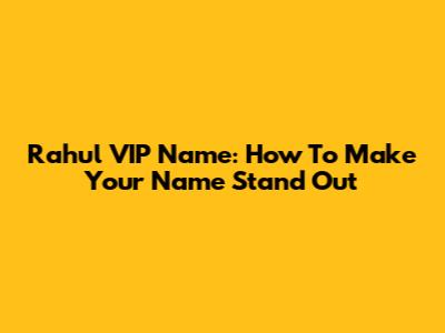 Rahul VIP Name: How To Make Your Name Stand Out