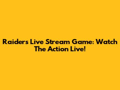 Raiders Live Stream Game: Watch The Action Live!
