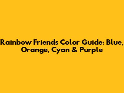 Rainbow Friends Color Guide: Blue, Orange, Cyan & Purple
