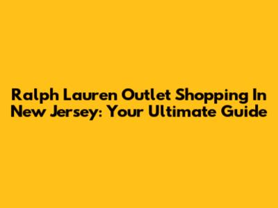 Ralph Lauren Outlet Shopping In New Jersey: Your Ultimate Guide
