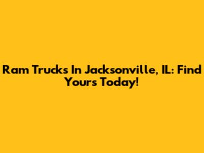 Ram Trucks In Jacksonville, IL: Find Yours Today!