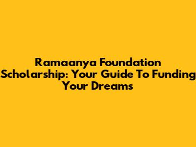 Ramaanya Foundation Scholarship: Your Guide To Funding Your Dreams