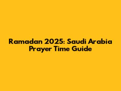 Ramadan 2025: Saudi Arabia Prayer Time Guide