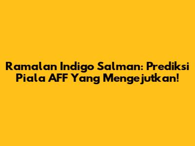 Ramalan Indigo Salman: Prediksi Piala AFF Yang Mengejutkan!