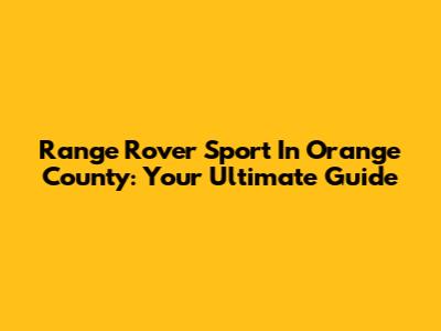 Range Rover Sport In Orange County: Your Ultimate Guide