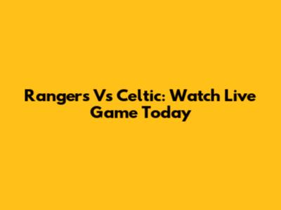 Rangers Vs Celtic: Watch Live Game Today