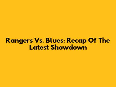 Rangers Vs. Blues: Recap Of The Latest Showdown