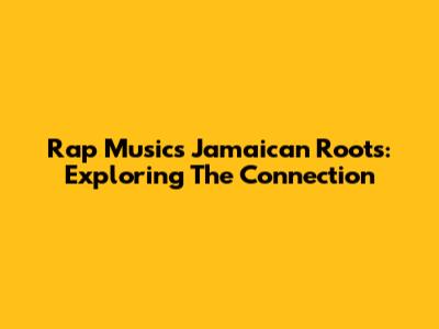 Rap Music's Jamaican Roots: Exploring The Connection