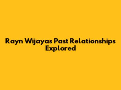 Rayn Wijaya's Past Relationships Explored