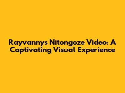 Rayvanny's Nitongoze Video: A Captivating Visual Experience