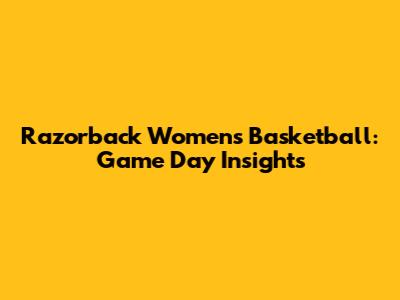 Razorback Women's Basketball: Game Day Insights