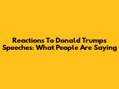 Reactions To Donald Trump's Speeches: What People Are Saying
