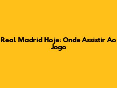Real Madrid Hoje: Onde Assistir Ao Jogo