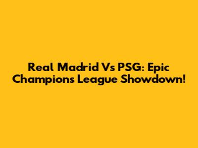 Real Madrid Vs PSG: Epic Champions League Showdown!
