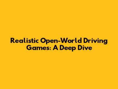 Realistic Open-World Driving Games: A Deep Dive